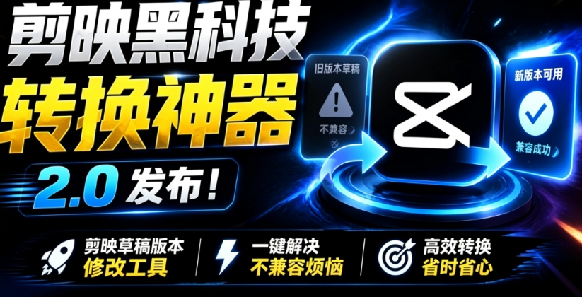 最新剪映黑科技转换神器 2.0 发布！剪映草稿版本修改工具 ，一键解决剪映草稿不兼容烦恼，完全免费